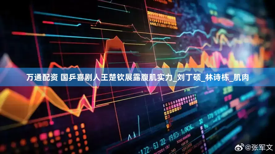 万通配资 国乒喜剧人王楚钦展露腹肌实力_刘丁硕_林诗栋_肌肉